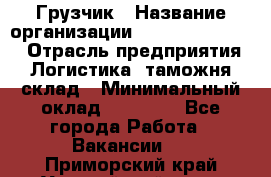 Грузчик › Название организации ­ Fusion Service › Отрасль предприятия ­ Логистика, таможня, склад › Минимальный оклад ­ 18 500 - Все города Работа » Вакансии   . Приморский край,Уссурийский г. о. 